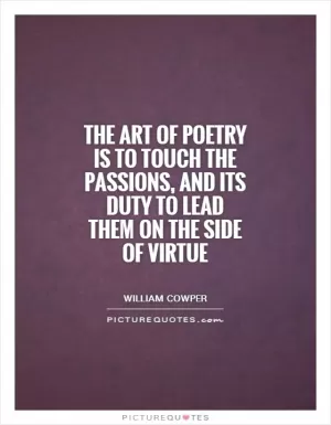 The art of poetry is to touch the passions, and its duty to lead them on the side of virtue Picture Quote #1