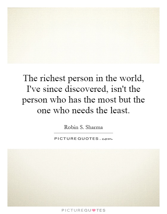 The richest person in the world, I've since discovered, isn't the person who has the most but the one who needs the least Picture Quote #1