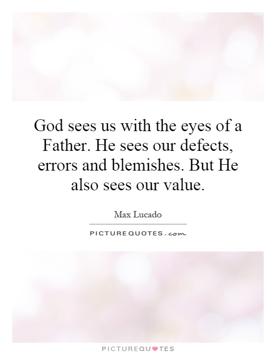 God sees us with the eyes of a Father. He sees our defects, errors and blemishes. But He also sees our value Picture Quote #1