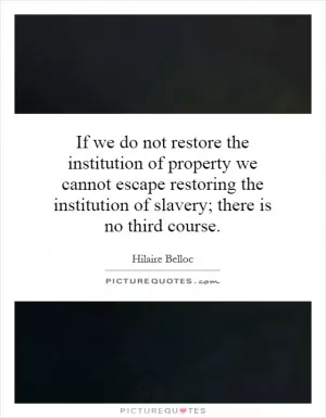 If we do not restore the institution of property we cannot escape restoring the institution of slavery; there is no third course Picture Quote #1