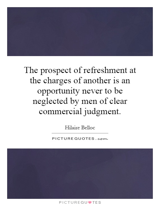 The prospect of refreshment at the charges of another is an opportunity never to be neglected by men of clear commercial judgment Picture Quote #1