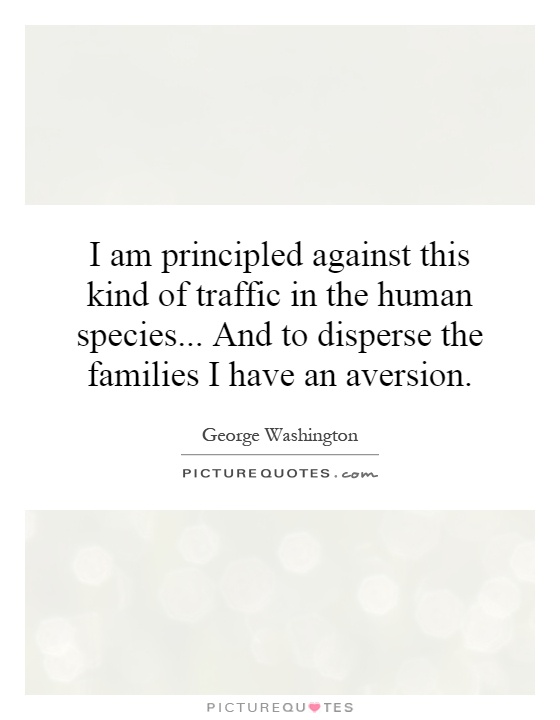 I am principled against this kind of traffic in the human species... And to disperse the families I have an aversion Picture Quote #1