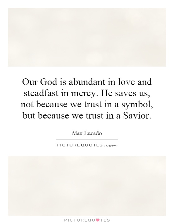 Our God is abundant in love and steadfast in mercy. He saves us, not because we trust in a symbol, but because we trust in a Savior Picture Quote #1