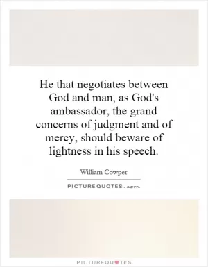 He that negotiates between God and man, as God's ambassador, the grand concerns of judgment and of mercy, should beware of lightness in his speech Picture Quote #1