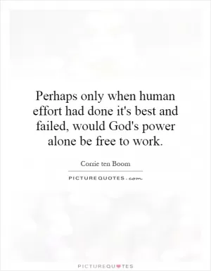 Perhaps only when human effort had done it's best and failed, would God's power alone be free to work Picture Quote #1