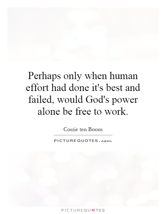 Perhaps only when human effort had done it's best and failed, would God's power alone be free to work Picture Quote #1