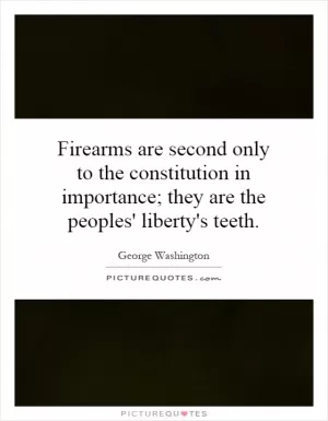 Firearms are second only to the constitution in importance; they are the peoples' liberty's teeth Picture Quote #1