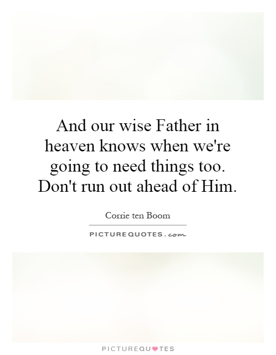 And our wise Father in heaven knows when we're going to need things too. Don't run out ahead of Him Picture Quote #1