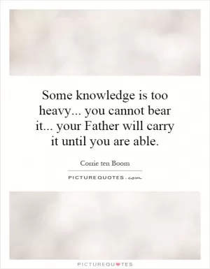 Some knowledge is too heavy... you cannot bear it... your Father will carry it until you are able Picture Quote #1