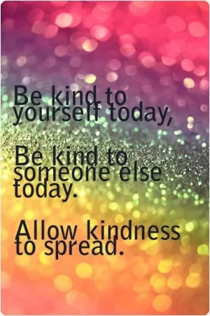 Be kind to yourself today, be kind to someone else today. Allow kindness to spread Picture Quote #1