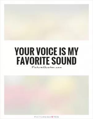 Your voice is my favorite sound Picture Quote #1