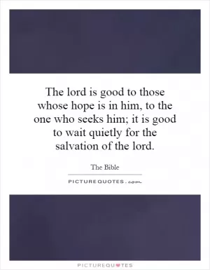 The lord is good to those whose hope is in him, to the one who seeks him; it is good to wait quietly for the salvation of the lord Picture Quote #1