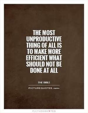 The most unproductive thing of all is to make more efficient what should not be done at all Picture Quote #1