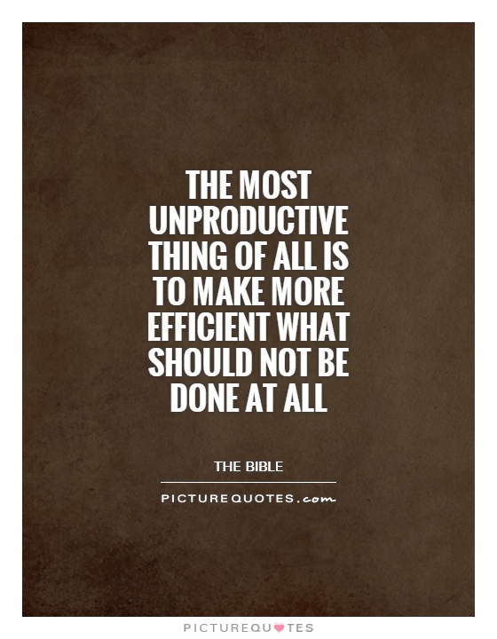 The most unproductive thing of all is to make more efficient what should not be done at all Picture Quote #1