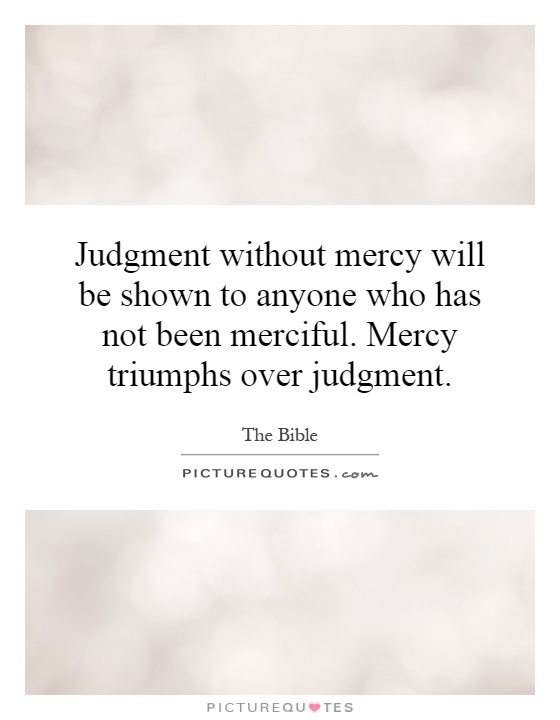 Judgment without mercy will be shown to anyone who has not been merciful. Mercy triumphs over judgment Picture Quote #1