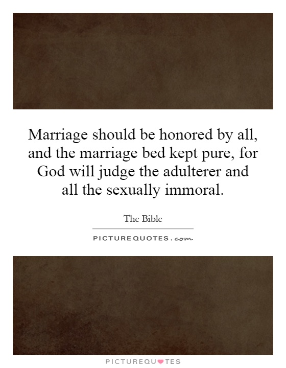 Marriage should be honored by all, and the marriage bed kept pure, for God will judge the adulterer and all the sexually immoral Picture Quote #1