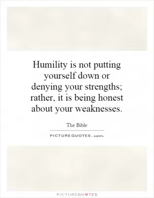 Humility is not putting yourself down or denying your strengths; rather, it is being honest about your weaknesses Picture Quote #1