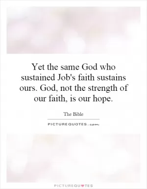 Yet the same God who sustained Job's faith sustains ours. God, not the strength of our faith, is our hope Picture Quote #1