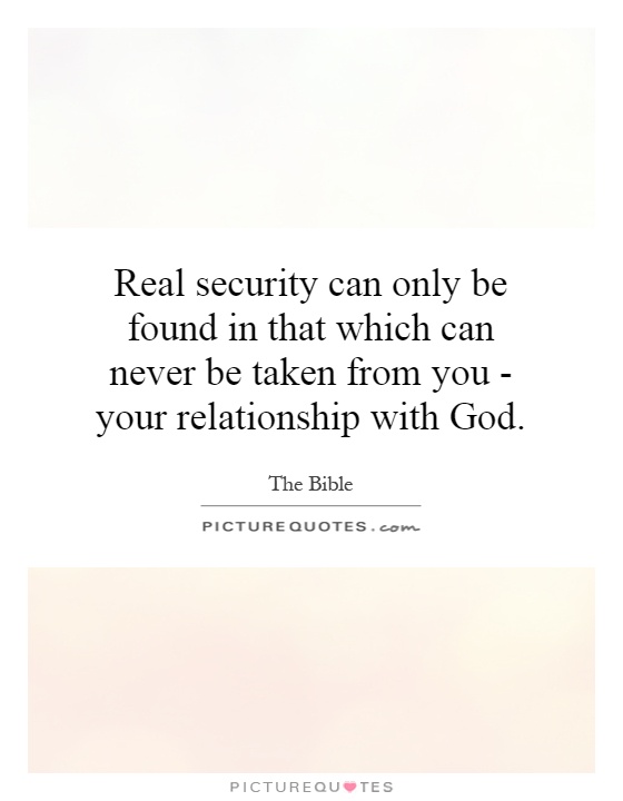 Real security can only be found in that which can never be taken from you - your relationship with God Picture Quote #1