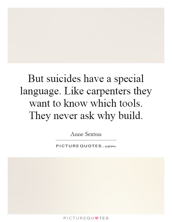 But suicides have a special language. Like carpenters they want to know which tools. They never ask why build Picture Quote #1