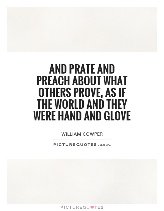 And prate and preach about what others prove, as if the world and they were hand and glove Picture Quote #1