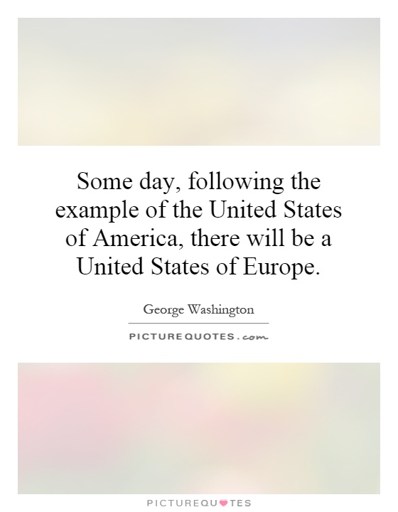Some day, following the example of the United States of America, there will be a United States of Europe Picture Quote #1