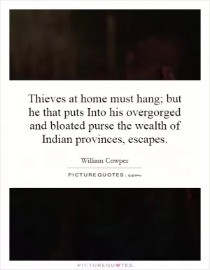 Thieves at home must hang; but he that puts Into his overgorged and bloated purse the wealth of Indian provinces, escapes Picture Quote #1