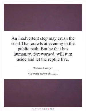 An inadvertent step may crush the snail That crawls at evening in the public path. But he that has humanity, forewarned, will turn aside and let the reptile live Picture Quote #1