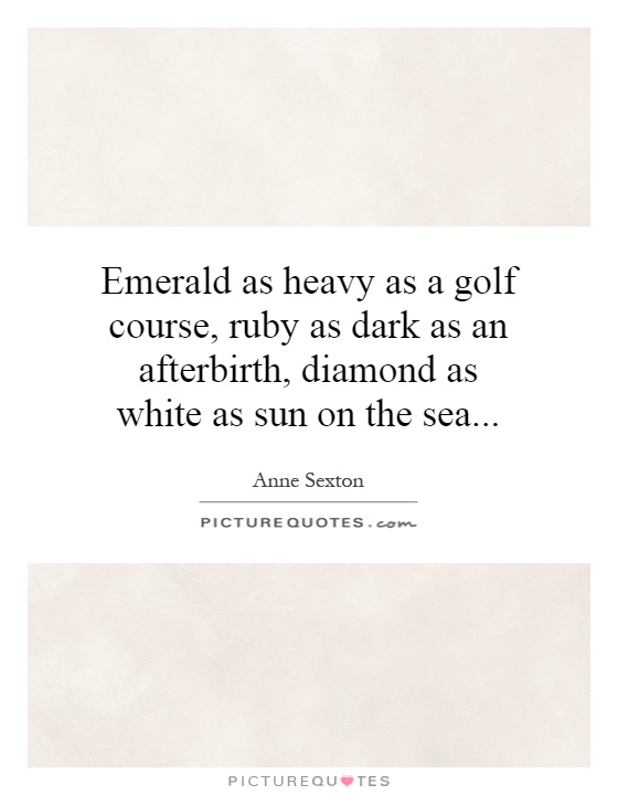 Emerald as heavy as a golf course, ruby as dark as an afterbirth, diamond as white as sun on the sea Picture Quote #1