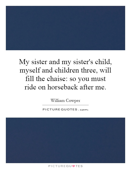 My sister and my sister's child, myself and children three, will fill the chaise: so you must ride on horseback after me Picture Quote #1