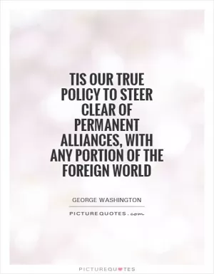 Tis our true policy to steer clear of permanent alliances, with any portion of the foreign World Picture Quote #1