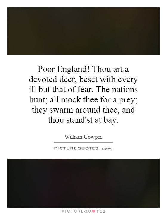 Poor England! Thou art a devoted deer, beset with every ill but that of fear. The nations hunt; all mock thee for a prey; they swarm around thee, and thou stand'st at bay Picture Quote #1