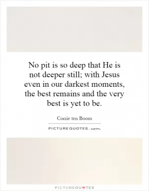 No pit is so deep that He is not deeper still; with Jesus even in our darkest moments, the best remains and the very best is yet to be Picture Quote #1