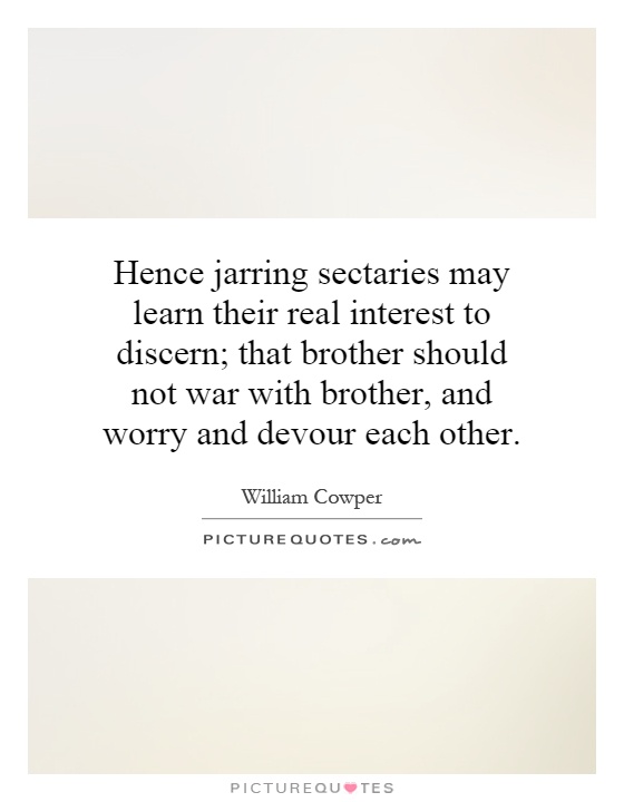 Hence jarring sectaries may learn their real interest to discern; that brother should not war with brother, and worry and devour each other Picture Quote #1