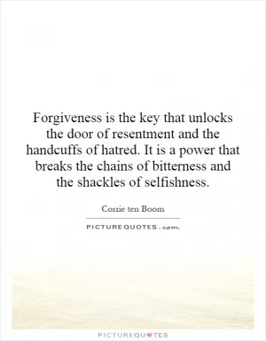 Forgiveness is the key that unlocks the door of resentment and the handcuffs of hatred. It is a power that breaks the chains of bitterness and the shackles of selfishness Picture Quote #1
