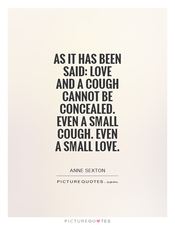 As it has been said: Love and a cough cannot be concealed. Even a small cough. Even a small love Picture Quote #1