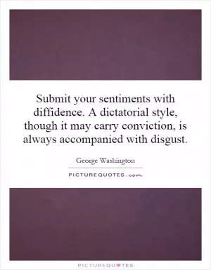 Submit your sentiments with diffidence. A dictatorial style, though it may carry conviction, is always accompanied with disgust Picture Quote #1