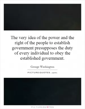 The very idea of the power and the right of the people to establish government presupposes the duty of every individual to obey the established government Picture Quote #1