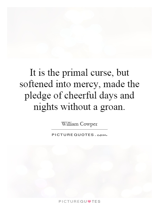 It is the primal curse, but softened into mercy, made the pledge of cheerful days and nights without a groan Picture Quote #1