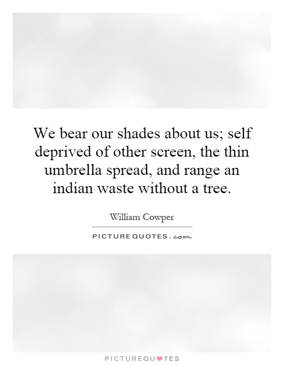 We bear our shades about us; self deprived of other screen, the thin umbrella spread, and range an indian waste without a tree Picture Quote #1