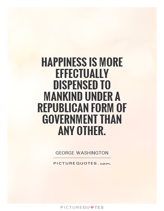Happiness is more effectually dispensed to mankind under a republican form of government than any other Picture Quote #1