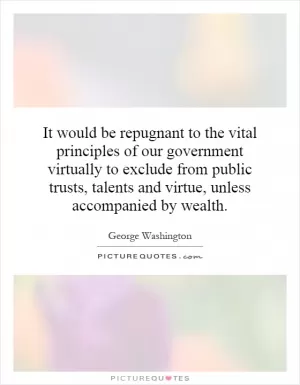 It would be repugnant to the vital principles of our government virtually to exclude from public trusts, talents and virtue, unless accompanied by wealth Picture Quote #1