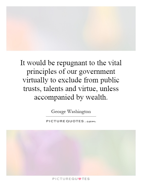 It would be repugnant to the vital principles of our government virtually to exclude from public trusts, talents and virtue, unless accompanied by wealth Picture Quote #1