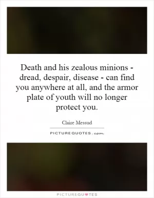 Death and his zealous minions - dread, despair, disease - can find you anywhere at all, and the armor plate of youth will no longer protect you Picture Quote #1