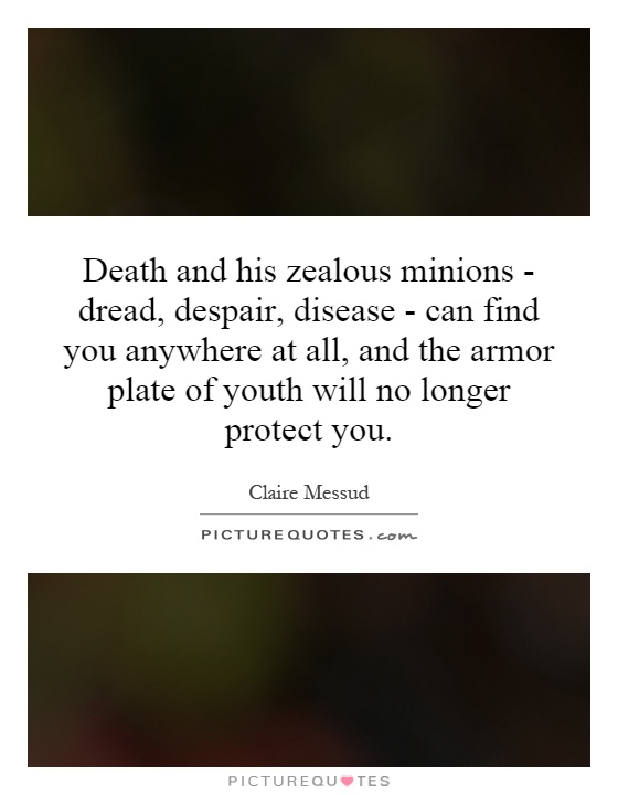 Death and his zealous minions - dread, despair, disease - can find you anywhere at all, and the armor plate of youth will no longer protect you Picture Quote #1