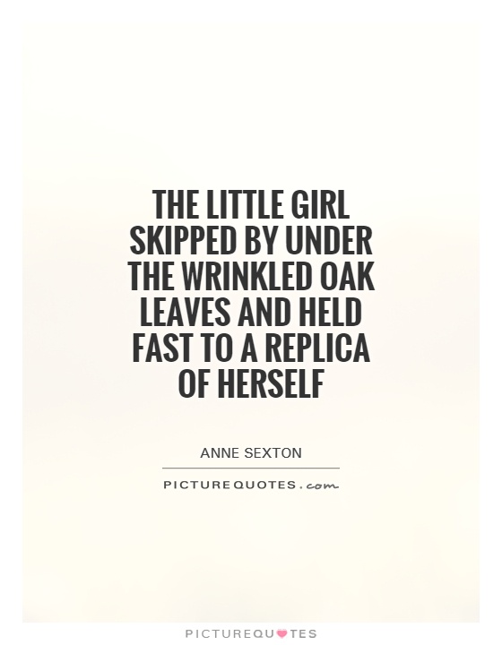 The little girl skipped by under the wrinkled oak leaves and held fast to a replica of herself Picture Quote #1