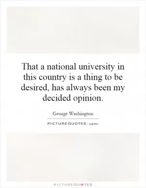 That a national university in this country is a thing to be desired, has always been my decided opinion Picture Quote #1