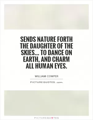 Sends Nature forth the daughter of the skies... To dance on earth, and charm all human eyes Picture Quote #1