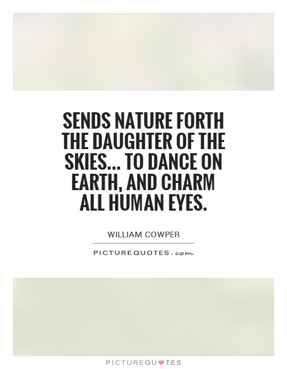 Sends Nature forth the daughter of the skies... To dance on earth, and charm all human eyes Picture Quote #1