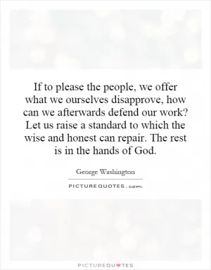 If to please the people, we offer what we ourselves disapprove, how can we afterwards defend our work? Let us raise a standard to which the wise and honest can repair. The rest is in the hands of God Picture Quote #1